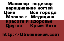 Маникюр, педикюр, наращивание ногтей › Цена ­ 350 - Все города, Москва г. Медицина, красота и здоровье » Другое   . Крым,Ялта